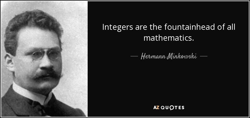 Integers are the fountainhead of all mathematics. - Hermann Minkowski
