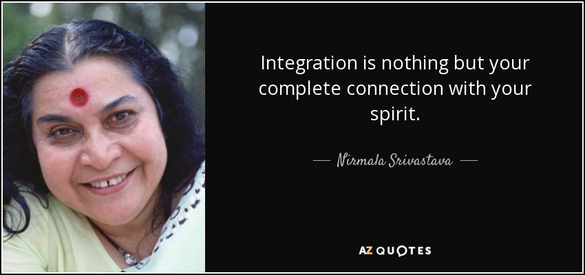 Integration is nothing but your complete connection with your spirit. - Nirmala Srivastava