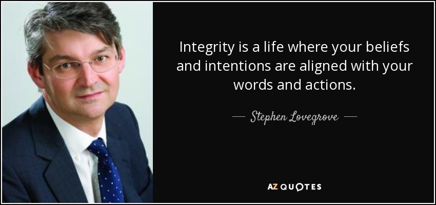 Integrity is a life where your beliefs and intentions are aligned with your words and actions. - Stephen Lovegrove