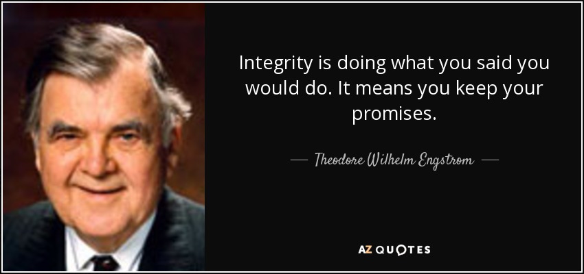 Integrity is doing what you said you would do. It means you keep your promises. - Theodore Wilhelm Engstrom