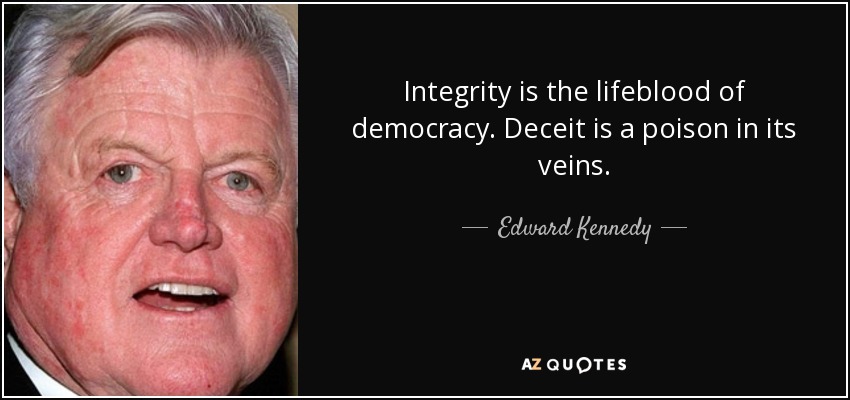 Integrity is the lifeblood of democracy. Deceit is a poison in its veins. - Edward Kennedy