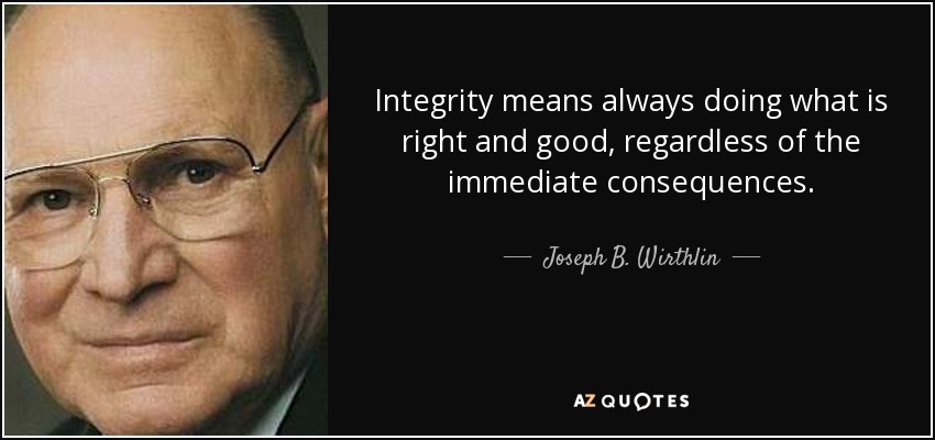 Integrity means always doing what is right and good, regardless of the immediate consequences. - Joseph B. Wirthlin