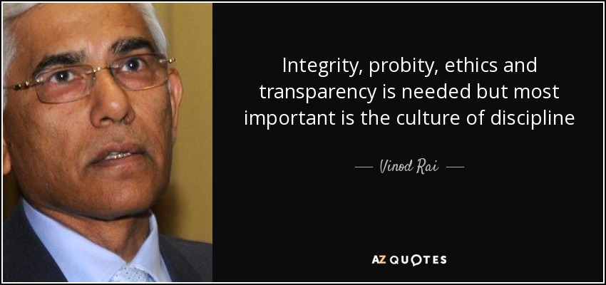 Integrity, probity, ethics and transparency is needed but most important is the culture of discipline - Vinod Rai