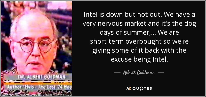 Intel is down but not out. We have a very nervous market and it's the dog days of summer, ... We are short-term overbought so we're giving some of it back with the excuse being Intel. - Albert Goldman