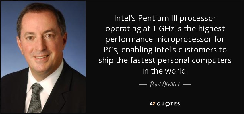 Intel's Pentium III processor operating at 1 GHz is the highest performance microprocessor for PCs, enabling Intel's customers to ship the fastest personal computers in the world. - Paul Otellini