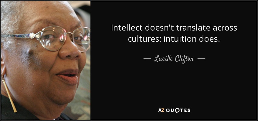 Intellect doesn't translate across cultures; intuition does. - Lucille Clifton