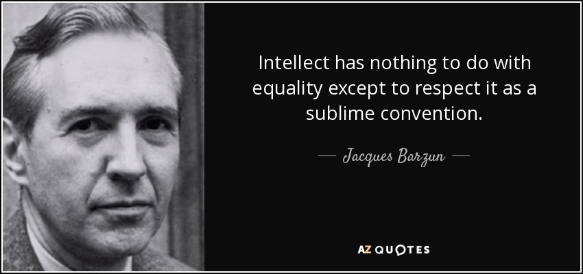 Intellect has nothing to do with equality except to respect it as a sublime convention. - Jacques Barzun