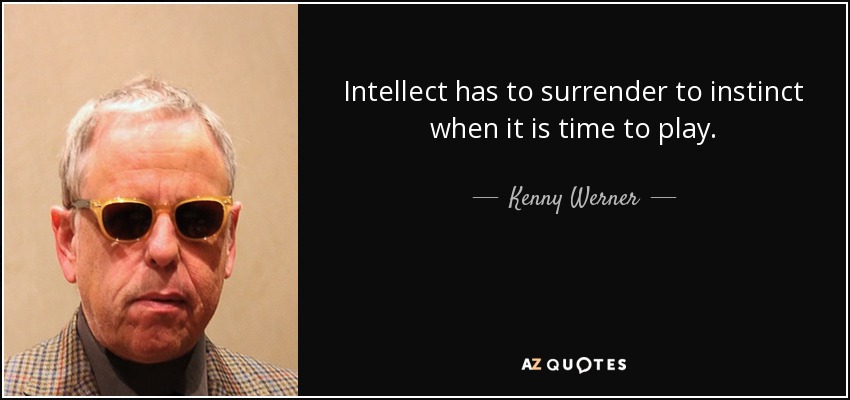 Intellect has to surrender to instinct when it is time to play. - Kenny Werner