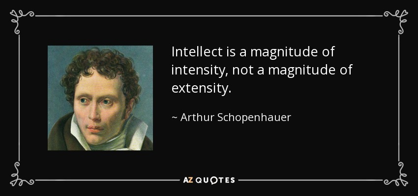 Intellect is a magnitude of intensity, not a magnitude of extensity. - Arthur Schopenhauer