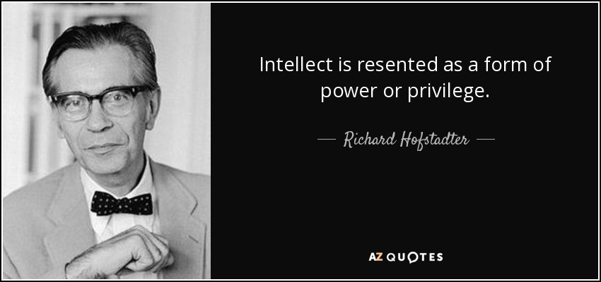Intellect is resented as a form of power or privilege. - Richard Hofstadter