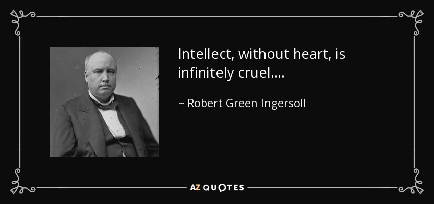 Intellect, without heart, is infinitely cruel. . . . - Robert Green Ingersoll