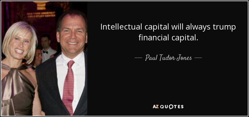 Intellectual capital will always trump financial capital. - Paul Tudor Jones