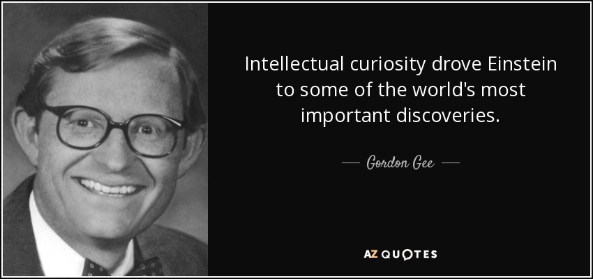 Intellectual curiosity drove Einstein to some of the world's most important discoveries. - Gordon Gee