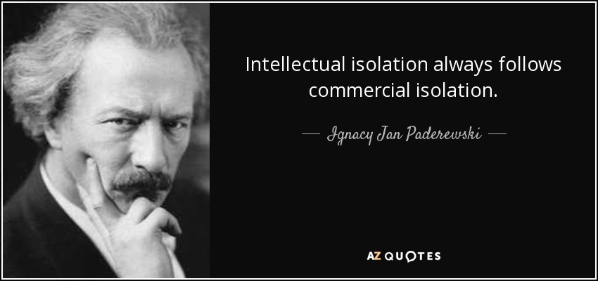 Intellectual isolation always follows commercial isolation. - Ignacy Jan Paderewski