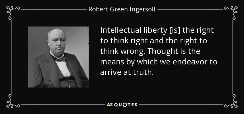 Intellectual liberty [is] the right to think right and the right to think wrong. Thought is the means by which we endeavor to arrive at truth. - Robert Green Ingersoll