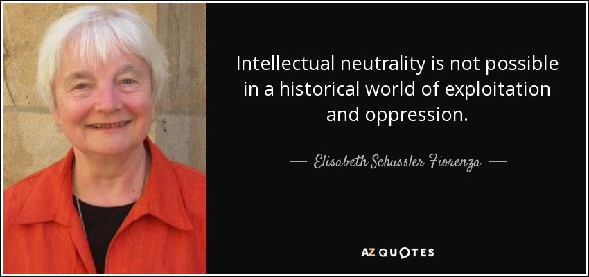 Intellectual neutrality is not possible in a historical world of exploitation and oppression. - Elisabeth Schussler Fiorenza