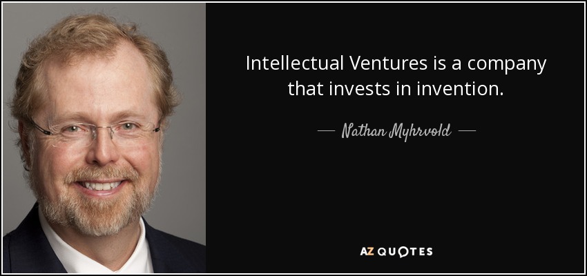 Intellectual Ventures is a company that invests in invention. - Nathan Myhrvold