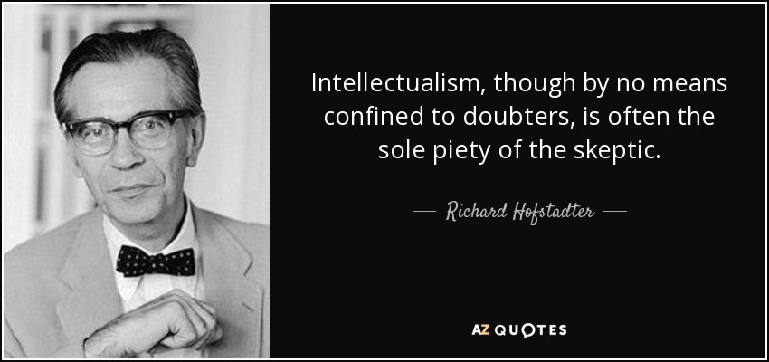 Intellectualism, though by no means confined to doubters, is often the sole piety of the skeptic. - Richard Hofstadter