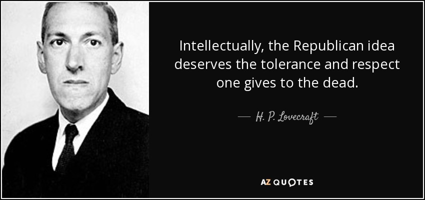 Intellectually, the Republican idea deserves the tolerance and respect one gives to the dead. - H. P. Lovecraft