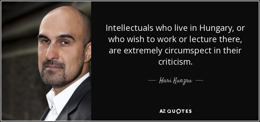 Intellectuals who live in Hungary, or who wish to work or lecture there, are extremely circumspect in their criticism. - Hari Kunzru