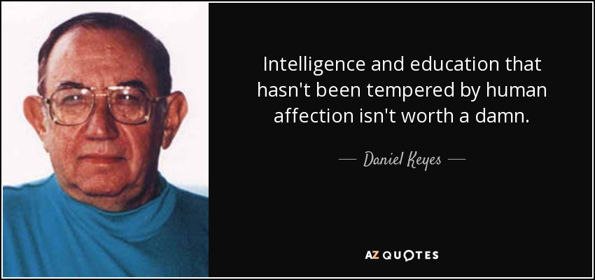 Intelligence and education that hasn't been tempered by human affection isn't worth a damn. - Daniel Keyes