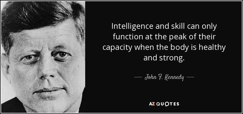 Intelligence and skill can only function at the peak of their capacity when the body is healthy and strong. - John F. Kennedy