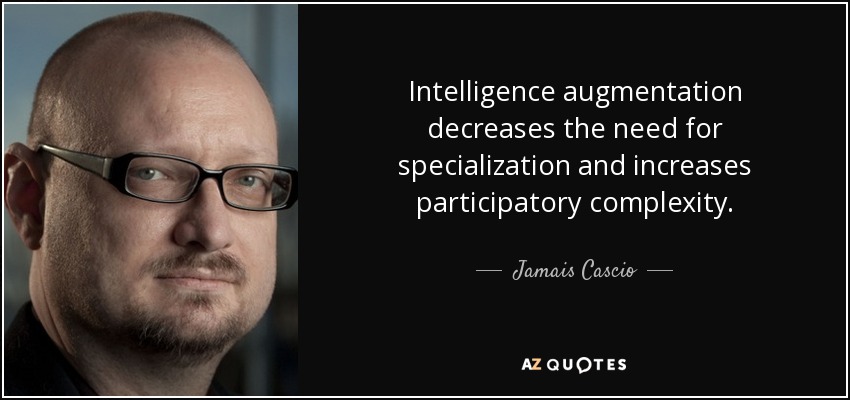 Intelligence augmentation decreases the need for specialization and increases participatory complexity. - Jamais Cascio