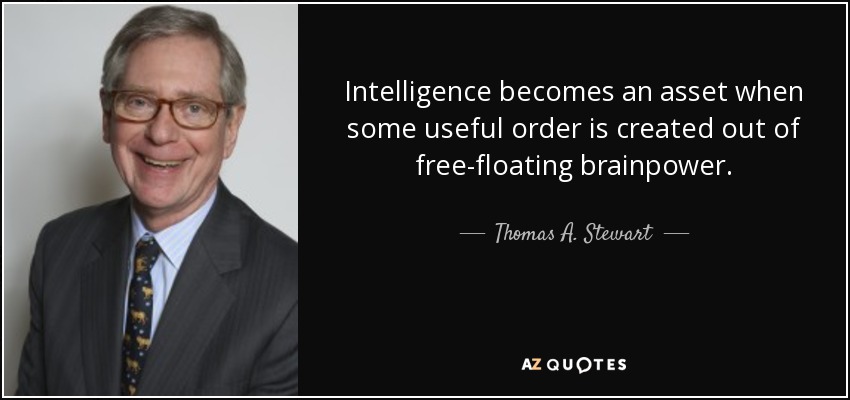 Intelligence becomes an asset when some useful order is created out of free-floating brainpower. - Thomas A. Stewart