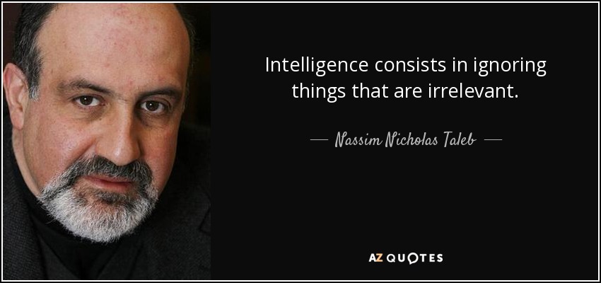 Intelligence consists in ignoring things that are irrelevant. - Nassim Nicholas Taleb