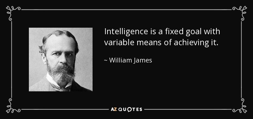 Intelligence is a fixed goal with variable means of achieving it. - William James