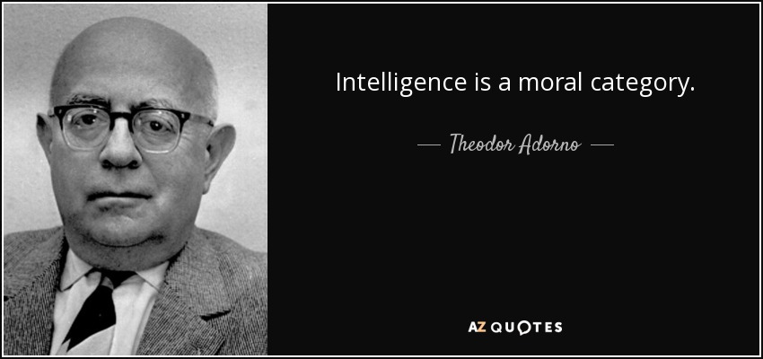 Intelligence is a moral category. - Theodor Adorno