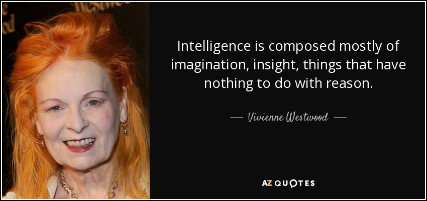Intelligence is composed mostly of imagination, insight, things that have nothing to do with reason. - Vivienne Westwood