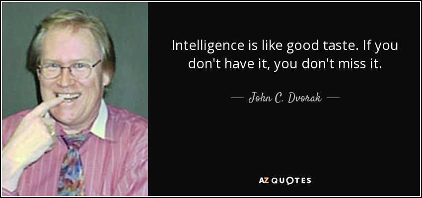 Intelligence is like good taste. If you don't have it, you don't miss it. - John C. Dvorak