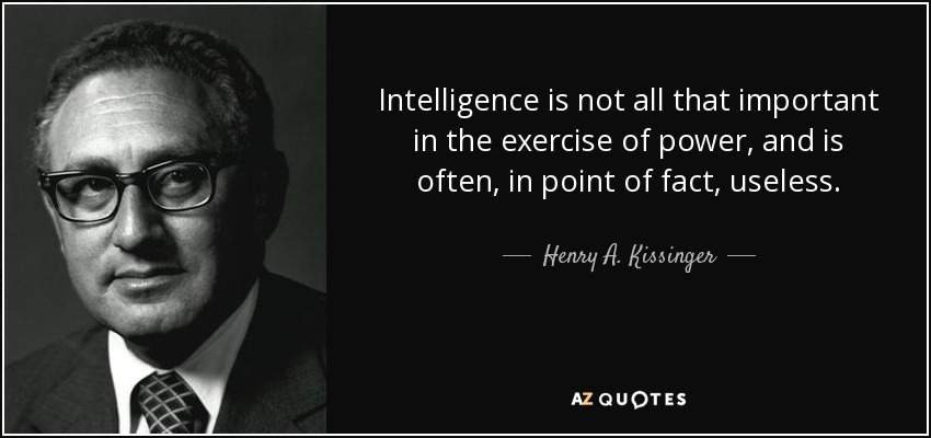 Intelligence is not all that important in the exercise of power, and is often, in point of fact, useless. - Henry A. Kissinger