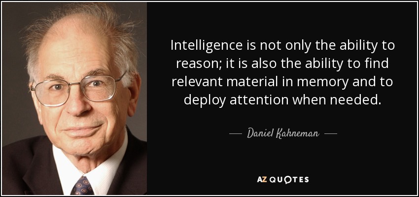 Intelligence is not only the ability to reason; it is also the ability to find relevant material in memory and to deploy attention when needed. - Daniel Kahneman