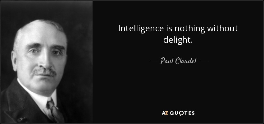 Intelligence is nothing without delight. - Paul Claudel