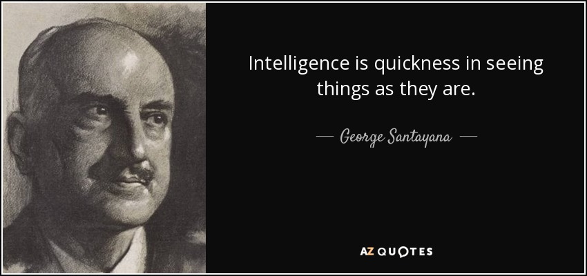 Intelligence is quickness in seeing things as they are. - George Santayana