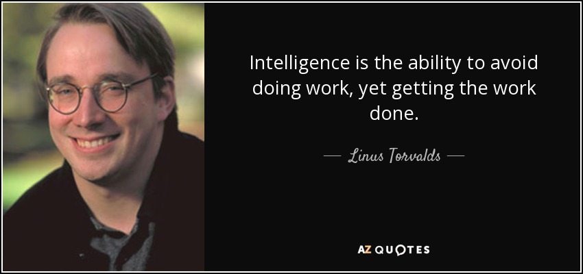 Intelligence is the ability to avoid doing work, yet getting the work done. - Linus Torvalds
