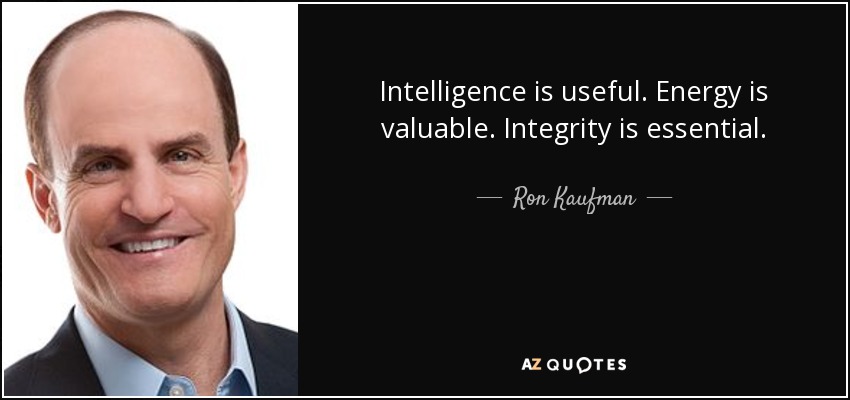 Intelligence is useful. Energy is valuable. Integrity is essential. - Ron Kaufman