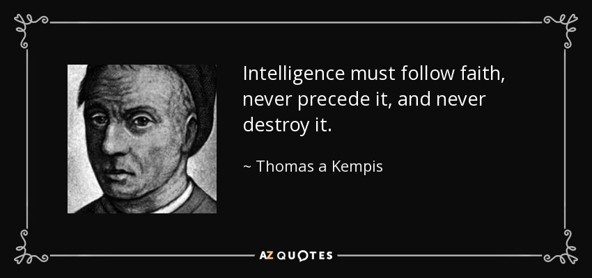 Intelligence must follow faith, never precede it, and never destroy it. - Thomas a Kempis