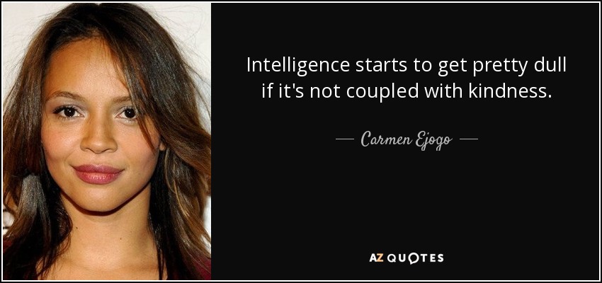 Intelligence starts to get pretty dull if it's not coupled with kindness. - Carmen Ejogo