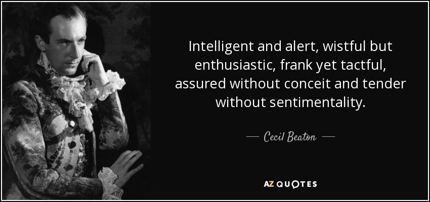 Intelligent and alert, wistful but enthusiastic, frank yet tactful, assured without conceit and tender without sentimentality. - Cecil Beaton