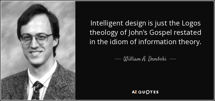 Intelligent design is just the Logos theology of John's Gospel restated in the idiom of information theory. - William A. Dembski