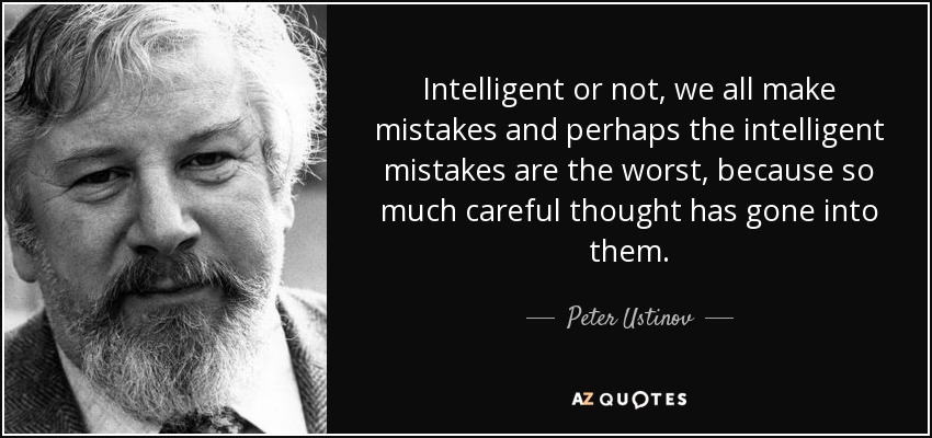 Intelligent or not, we all make mistakes and perhaps the intelligent mistakes are the worst, because so much careful thought has gone into them. - Peter Ustinov