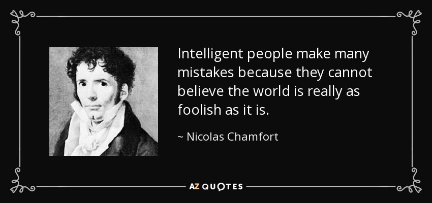 Intelligent people make many mistakes because they cannot believe the world is really as foolish as it is. - Nicolas Chamfort