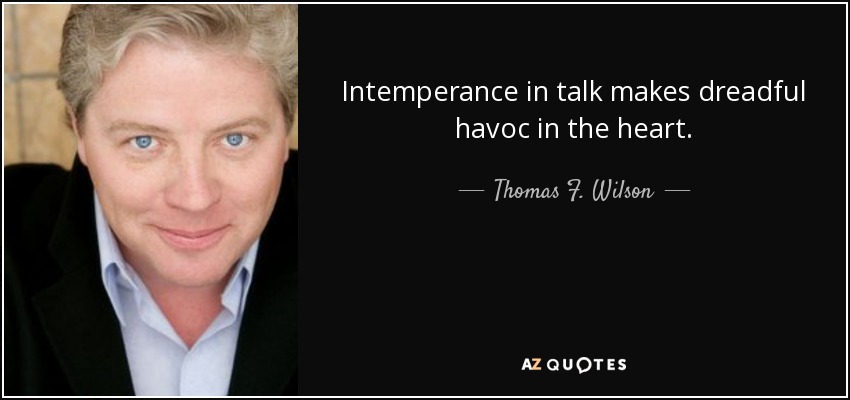 Intemperance in talk makes dreadful havoc in the heart. - Thomas F. Wilson