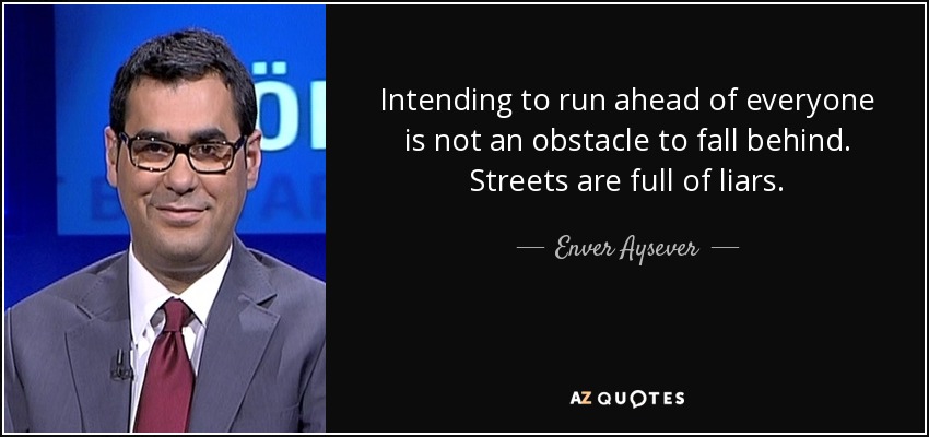 Intending to run ahead of everyone is not an obstacle to fall behind. Streets are full of liars. - Enver Aysever