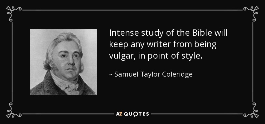 Intense study of the Bible will keep any writer from being vulgar, in point of style. - Samuel Taylor Coleridge