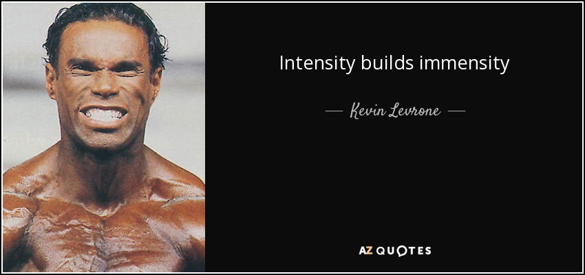 Intensity builds immensity - Kevin Levrone