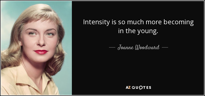 Intensity is so much more becoming in the young. - Joanne Woodward